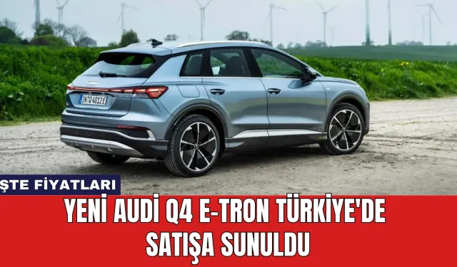 Yeni Audi Q4 e-tron Türkiye'de Satışa Sunuldu: İşte Fiyatları