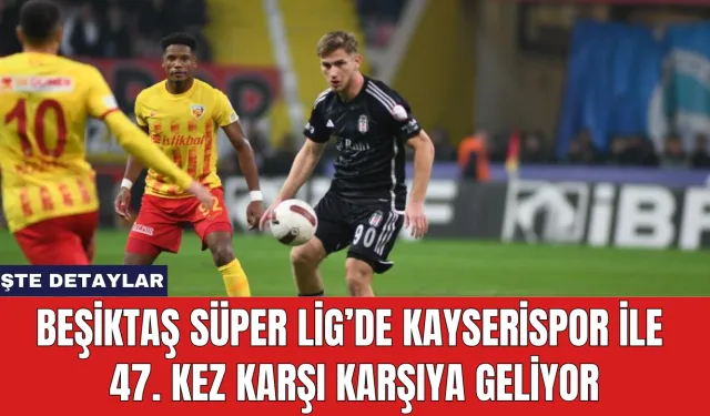 Beşiktaş Süper Lig’de Kayserispor ile 47. Kez Karşı Karşıya Geliyor