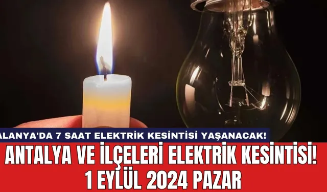 Alanya'da 7 Saat Elektrik Kesintisi Yaşanacak! Antalya ve İlçeleri Elektrik Kesintisi! 1 Eylül 2024 Pazar