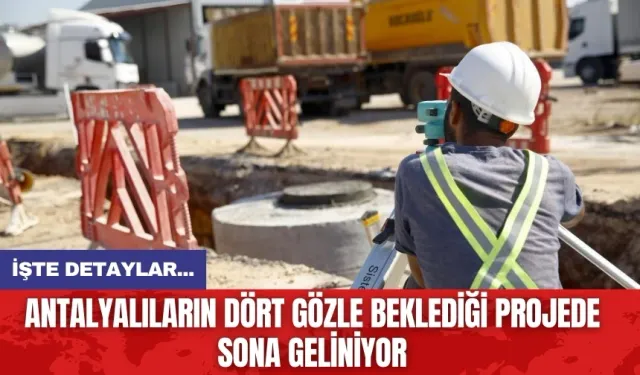 Antalyalıların dört gözle beklediği projede sona geliniyor