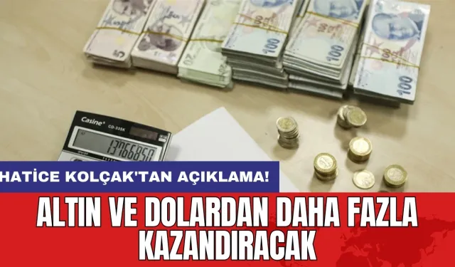 Hatice Kolçak'tan açıklama: Altın ve dolardan daha fazla kazandıracak