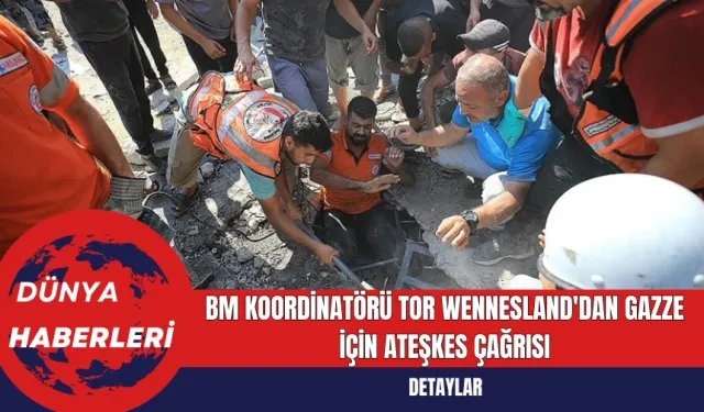 BM Koordinatörü Tor Wennesland'dan Gazze İçin Ateşkes Çağrısı