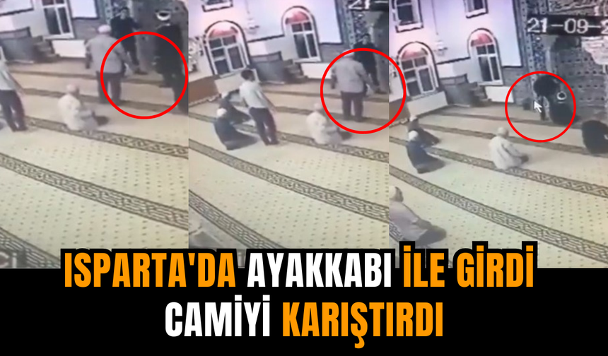 Isparta'da ayakkabı ile girdi camiyi karıştırdı