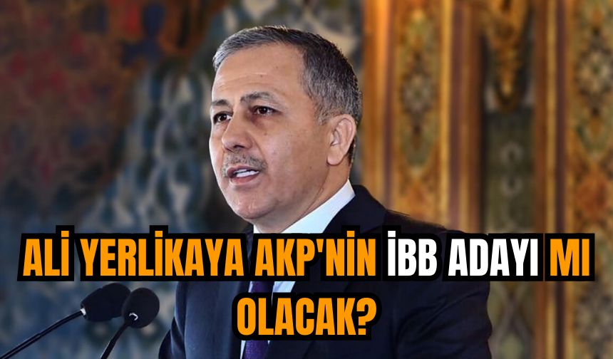 Ali Yerlikaya AKP'nin İBB adayı mı olacak?