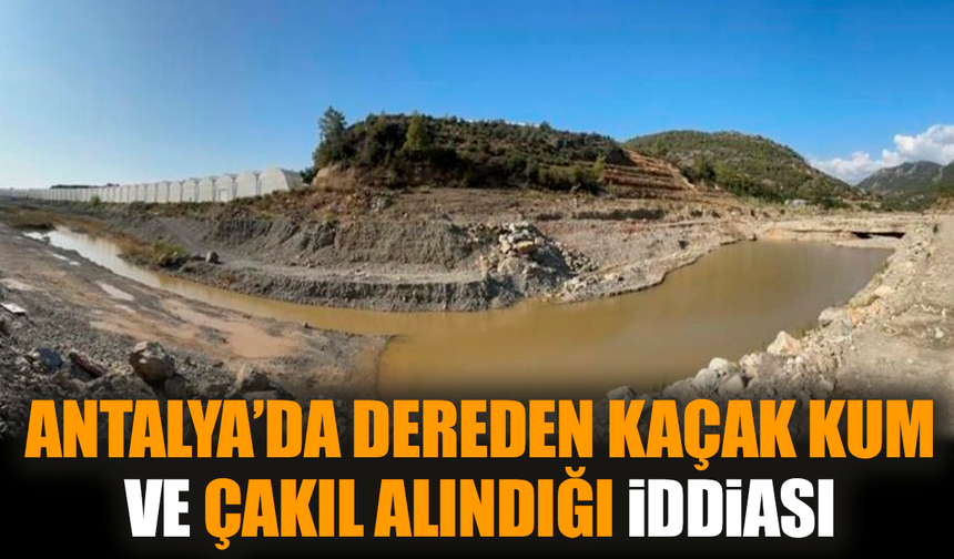 Antalya’da dereden kaçak kum ve çakıl alındığı iddiası