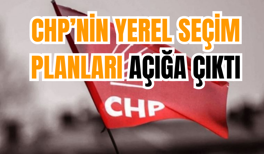 CHP’nin Yerel Seçim Planları Açığa Çıktı