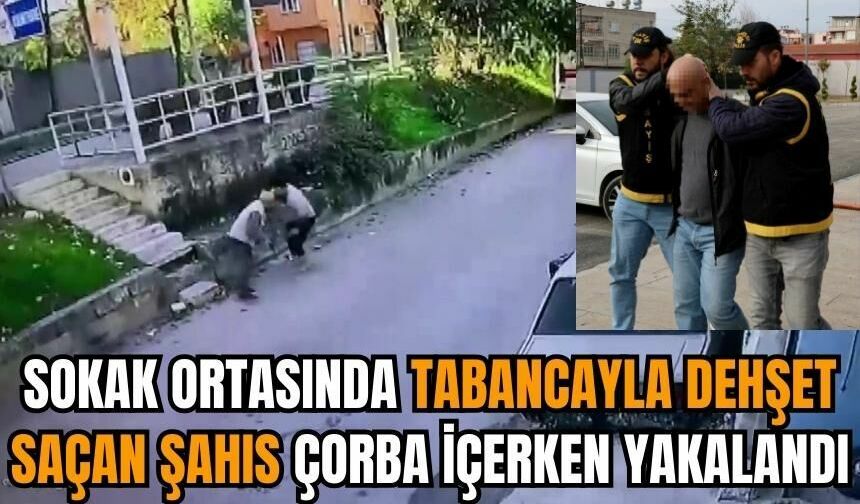 Sokak ortasında tabancayla dehşet saçan şahıs çorba içerken yakalandı