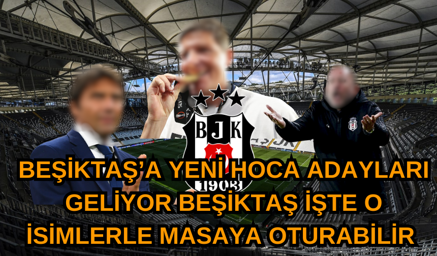 Beşiktaş’a Yeni Hoca Adayları Geliyor: Beşiktaş İşte O isimlerle Masaya Oturabilir