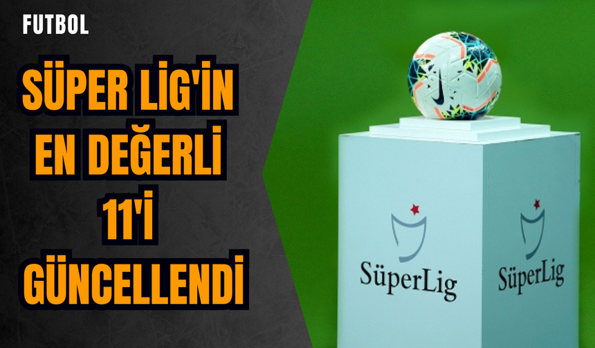 Süper Lig'in en değerli 11'i güncellendi