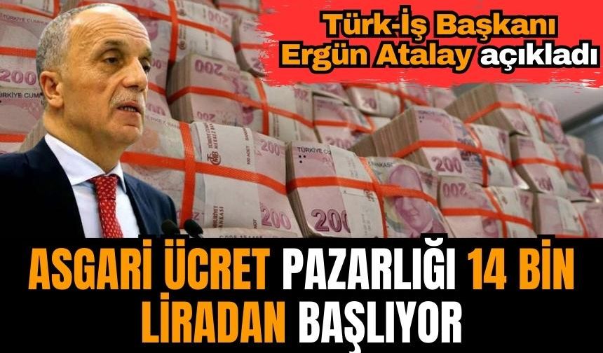 Türk-İş Başkanı Ergün Atalay açıkladı: Asgari ücret pazarlığı 14 bin liradan başlıyor