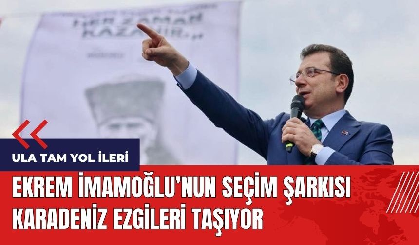 Ekrem İmamoğlu'nun seçim şarkısı: Ula Tam Yol İleri