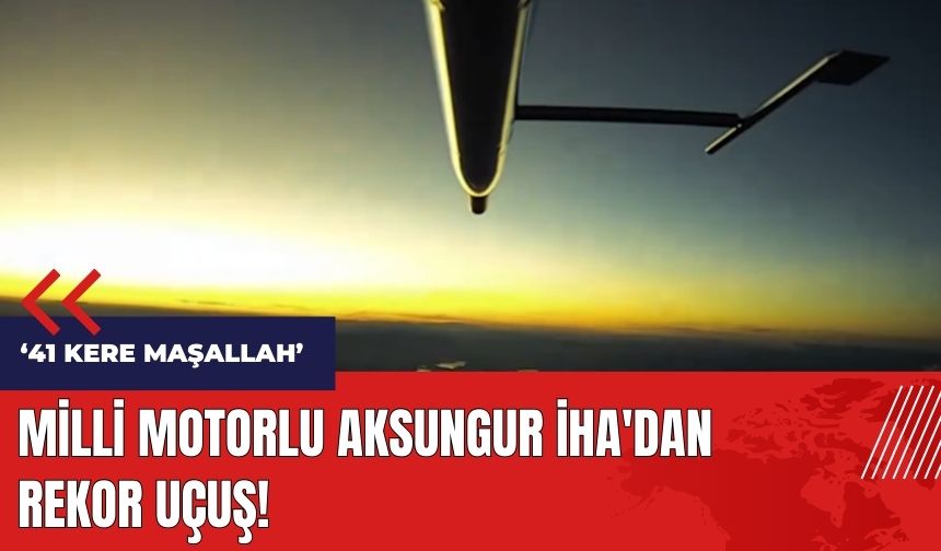 Milli motorlu AKSUNGUR İHA'dan 41 saatlik uçuş rekoru!