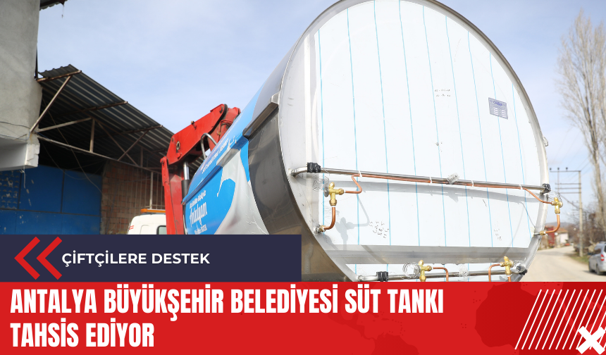 Antalya Büyükşehir Belediyesi süt tankı tahsis ediyor