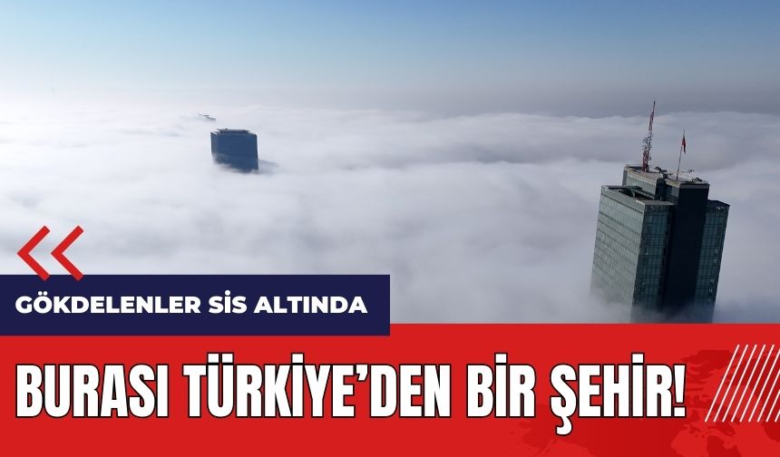 Burası Türkiye'den bir şehir! Gökdelenler sis altında