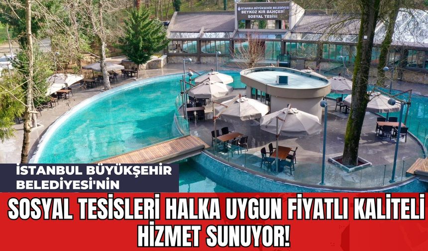 İstanbul Büyükşehir Belediyesi'nin Sosyal Tesisleri Halka Uygun Fiyatlı Kaliteli Hizmet Sunuyor!