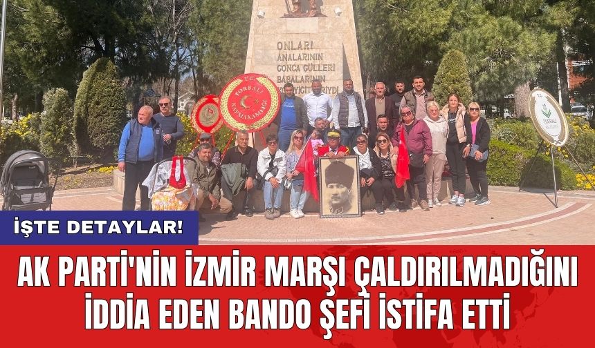 AK Parti'nin İzmir Marşı çaldırılmadığını iddia eden bando şefi istifa etti