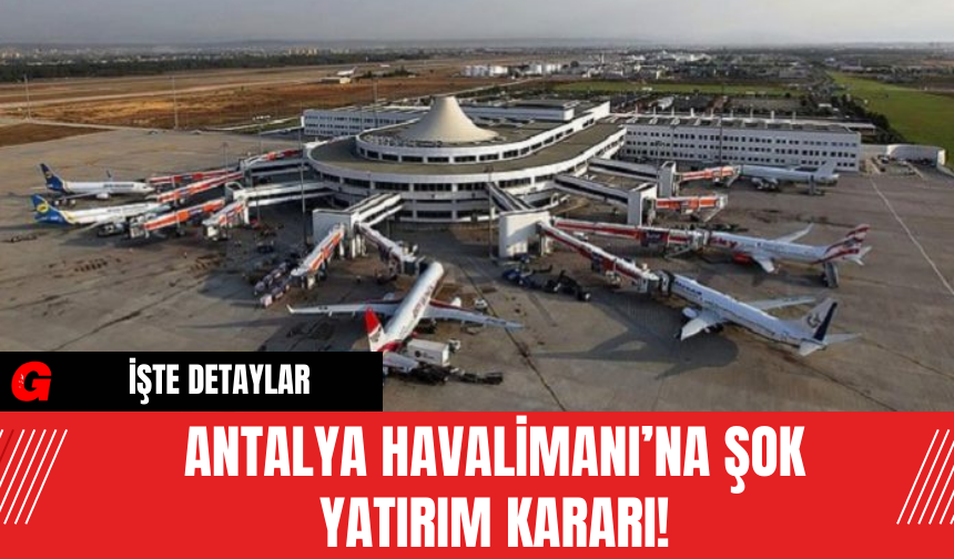 Antalya Havalimanı’na Şok Yatırım Kararı!