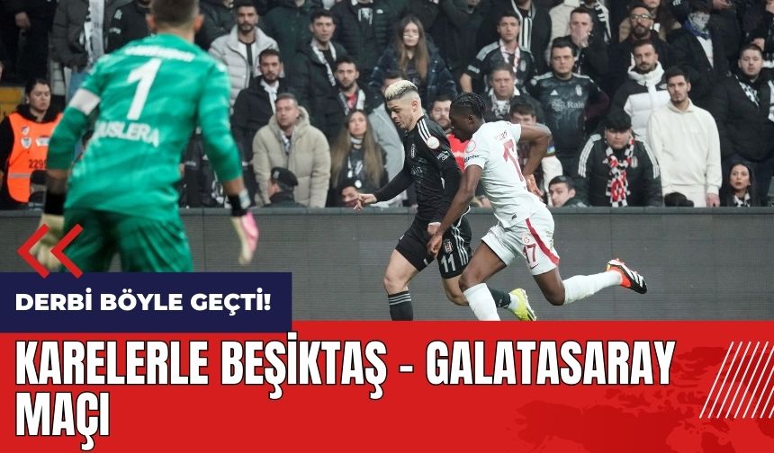 Derbi böyle geçti! Kare kare Beşiktaş - Galatasaray maçı