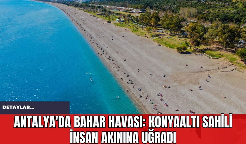 Antalya'da Bahar Havası: Konyaaltı Sahili İnsan Akınına Uğradı