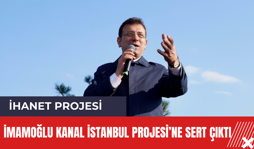 İmamoğlu'ndan Kanal İstanbul Projesi'ne sert tepki! "İhanet Projesi"