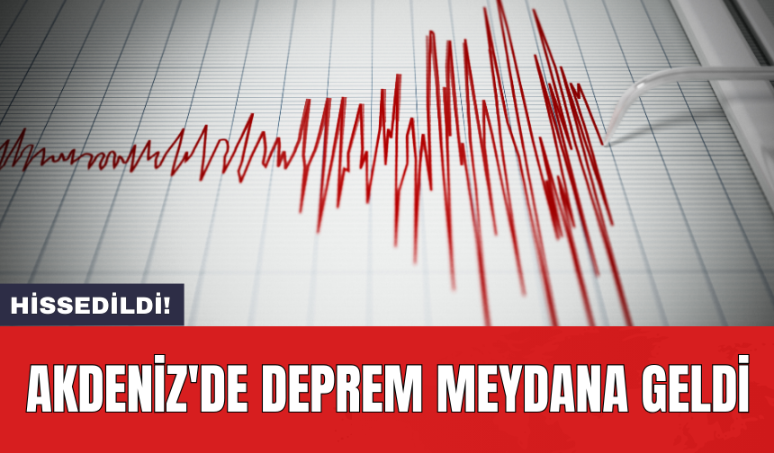 Akdeniz'de deprem meydana geldi: Hissedildi!