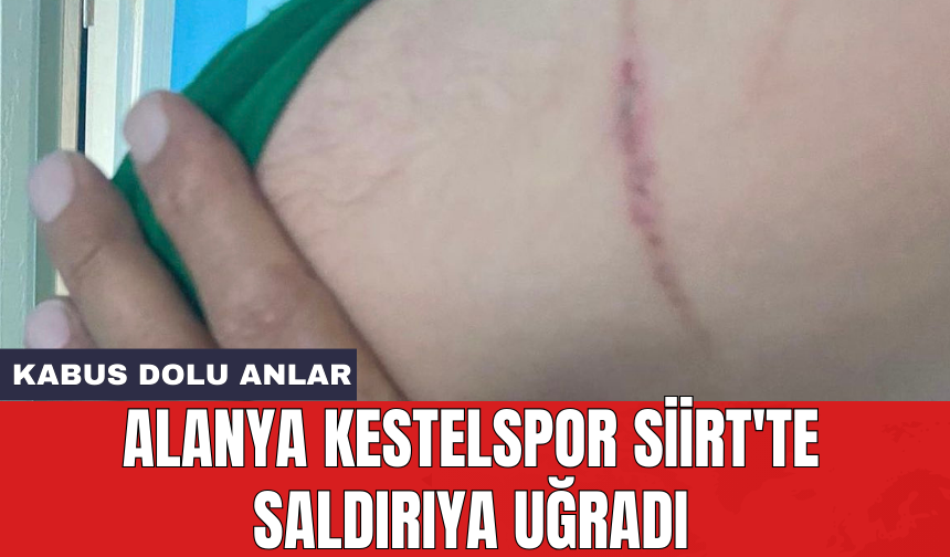 Alanya Kestelspor Siirt'te saldırıya uğradı