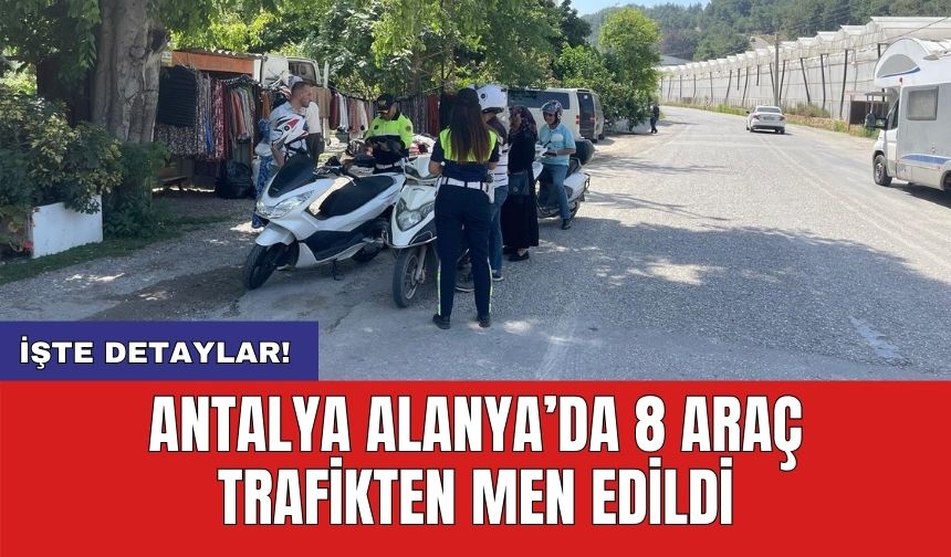 Antalya Alanya’da 8 araç trafikten men edildi