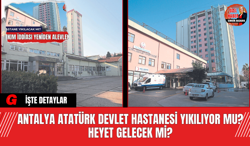 Antalya Atatürk Devlet Hastanesi Yıkılıyor Mu? Heyet Gelecek Mi?