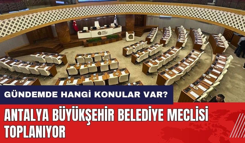 Antalya Büyükşehir Belediyesi Meclisi toplanıyor! Gündemde hangi konular var?
