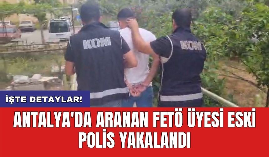 Antalya'da aranan FET* üyesi eski polis yakalandı