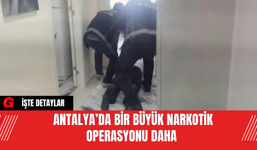 Antalya’da Bir Büyük Narkotik Operasyonu Daha