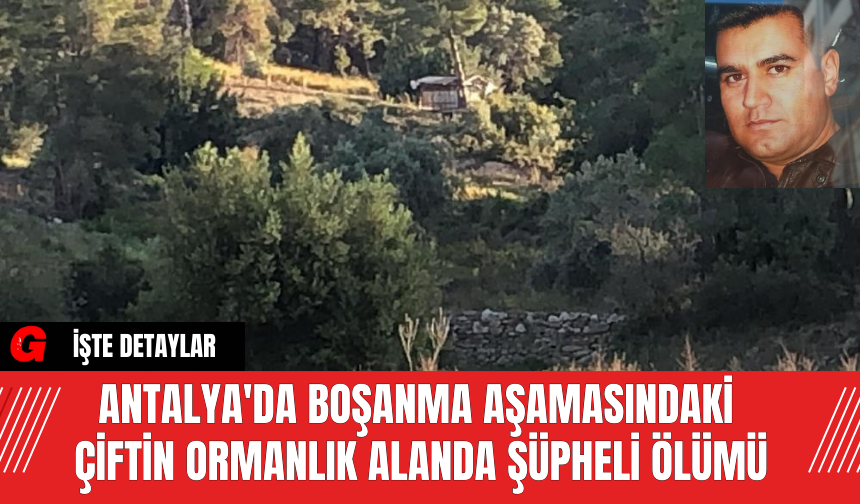 Antalya'da Boşanma aşamasındaki çifttin Ormanlık Alanda Şüpheli Ölümü