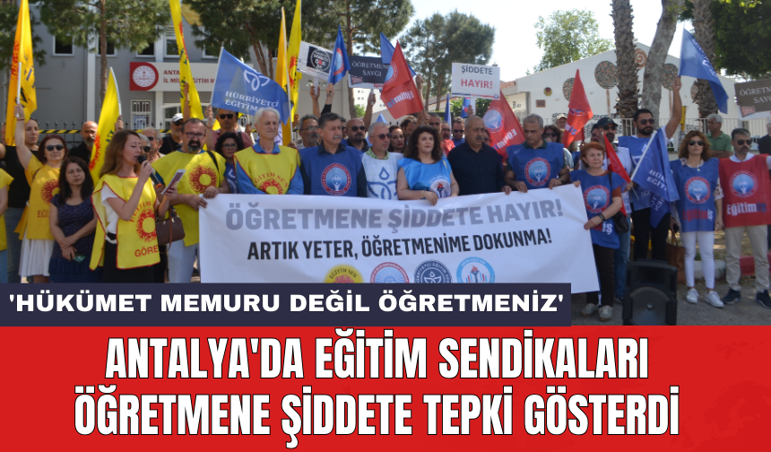 Antalya'da eğitim sendikaları öğretmene şiddete tepki gösterdi: 'Hükümet memuru değil öğretmeniz'