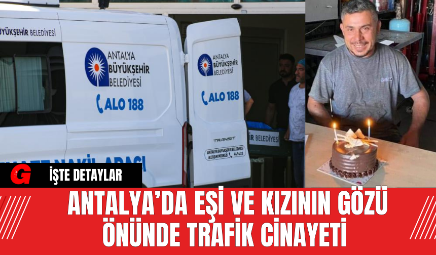 Antalya’da Eşi ve Kızının Gözü Önünde Trafik Cinayeti