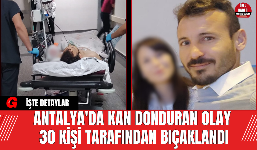Antalya'da Kan Donduran Olay 30 Kişi Tarafından Bıçaklandı