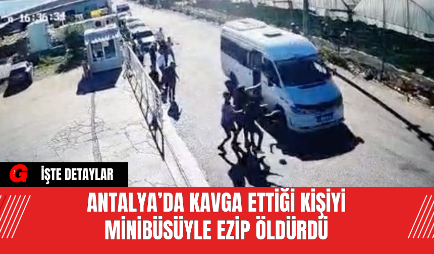 Antalya’da Kavga Ettiği Kişiyi Minibüsüyle Ezip Öldürdü
