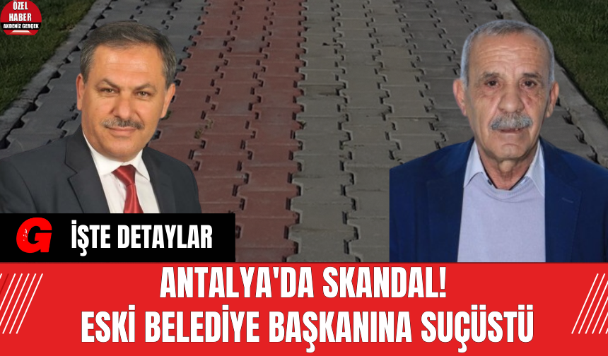 Antalya'da Skandal! Eski belediye başkanına suçüstü