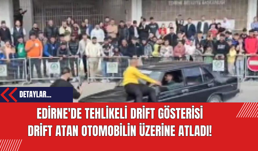 Edirne'de Tehlikeli Drift Gösterisi: Drift Atan Otomobilin Üzerine Atladı!