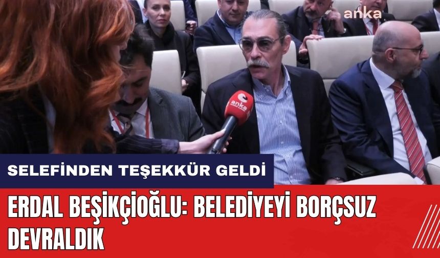 Erdal Beşikçioğlu: Belediyeyi borçsuz devraldık