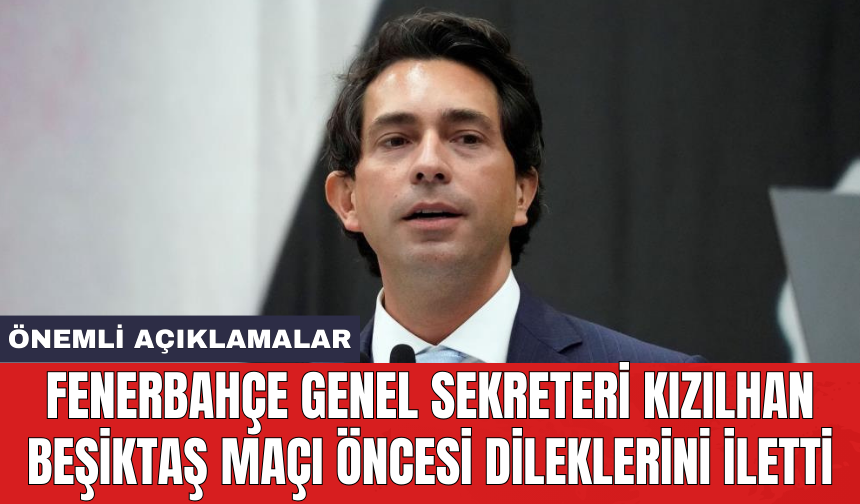 Fenerbahçe Genel Sekreteri Kızılhan Beşiktaş maçı öncesi dileklerini iletti