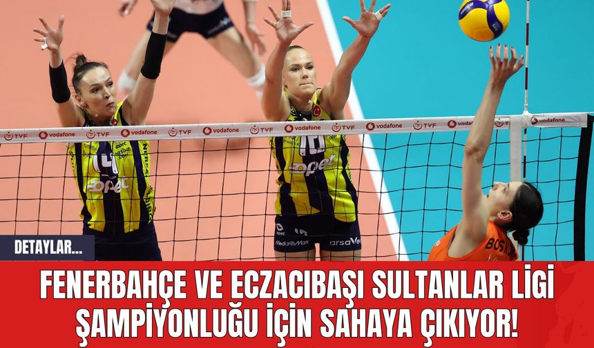Fenerbahçe ve Eczacıbaşı Sultanlar Ligi Şampiyonluğu İçin Sahaya Çıkıyor!