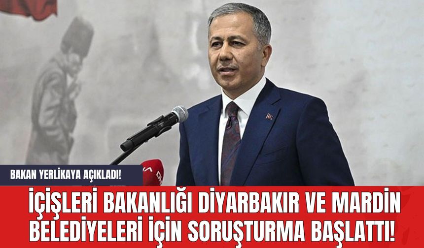Bakan Yerlikaya Açıkladı! İçişleri Bakanlığı Diyarbakır ve Mardin belediyeleri için soruşturma başlattı!