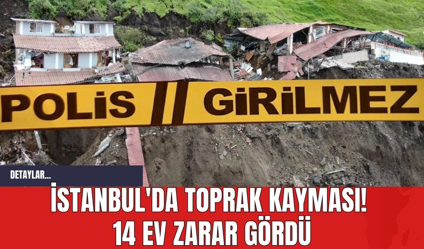 İstanbul'da Toprak Kayması! 14 Ev Zarar Gördü