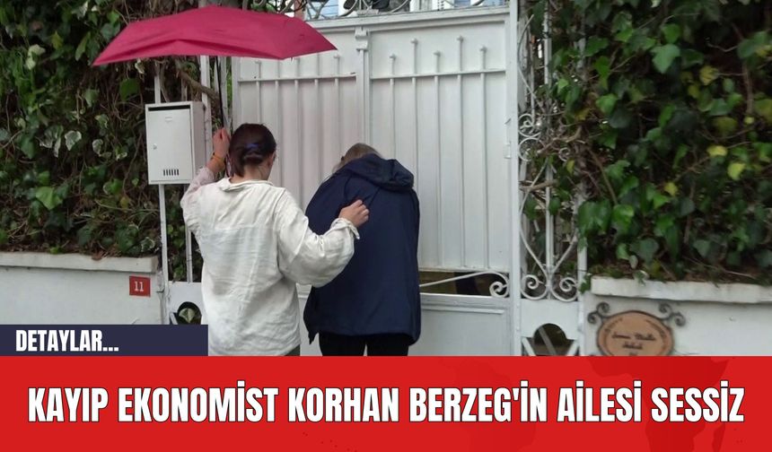 Kayıp Ekonomist Korhan Berzeg'in Ailesi Sessiz