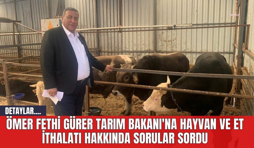 Ömer Fethi Gürer Tarım Bakanı'na Hayvan ve Et İthalatı Hakkında Sorular Sordu