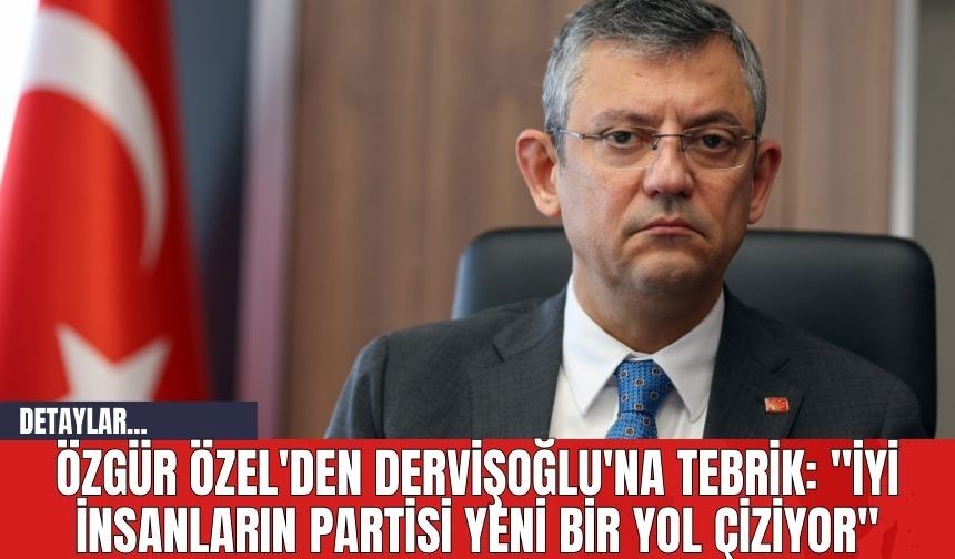 Özgür Özel'den Dervişoğlu'na Tebrik: "İyi İnsanların Partisi Yeni Bir Yol Çiziyor"