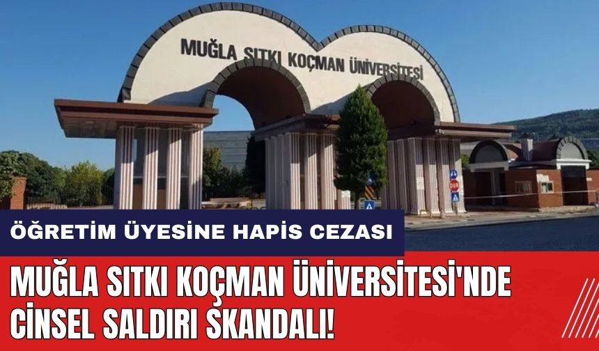 Muğla Sıtkı Koçman Üniversitesi'nde cins*l saldırı skandalı! Öğretim üyesine hapis cezası verildi