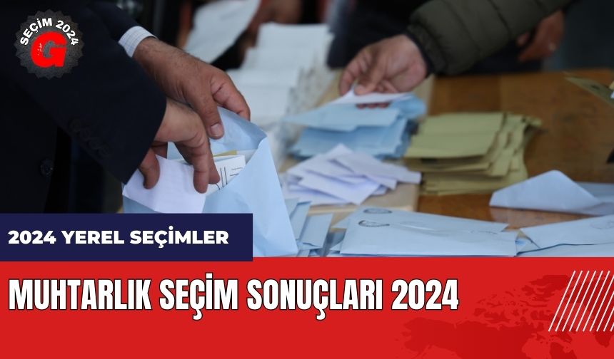 Muhtarlık seçim sonuçları 2024