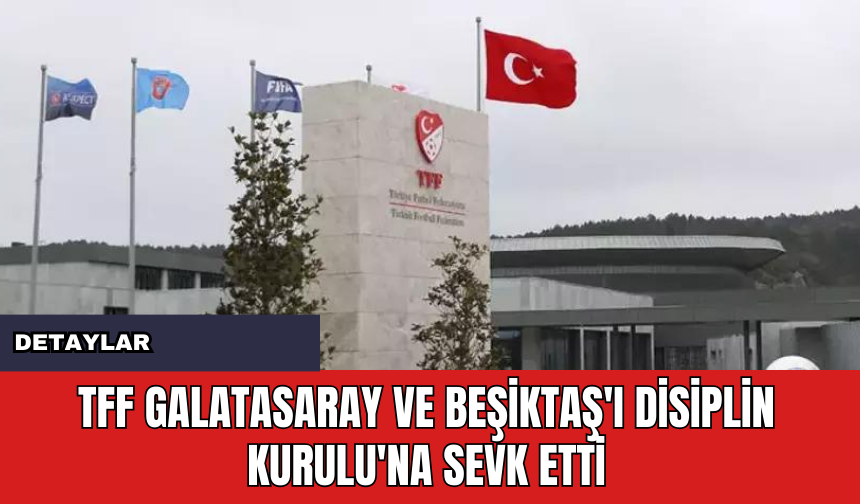 TFF Galatasaray ve Beşiktaş'ı Disiplin Kurulu'na Sevk Etti