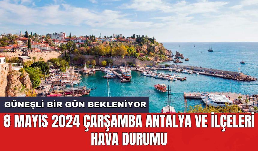 8 Mayıs 2024 Çarşamba Antalya ve İlçeleri Hava Durumu: Güneşli bir gün bekleniyor